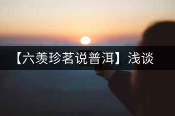 【六羨珍茗說普洱】淺談普洱茶梗在普洱茶中的功效、作用和價值