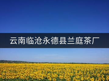云南臨滄永德縣蘭庭茶廠