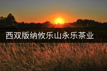 西雙版納攸樂山永樂茶業(yè)有限公司