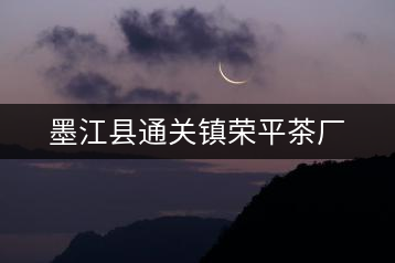 墨江縣通關鎮(zhèn)榮平茶廠
