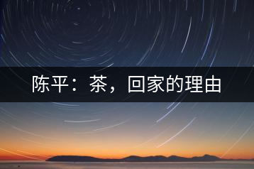 陳平：茶，回家的理由