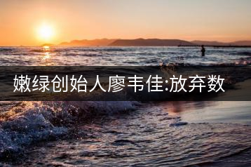 嫩綠創(chuàng)始人廖韋佳:放棄數(shù)十億家產(chǎn) 開時尚茶飲店