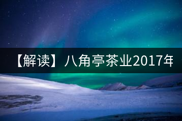 【解讀】八角亭茶業(yè)2017年7590（熟）