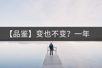 【品鑒】變也不變？一年一款，亦苦亦甜