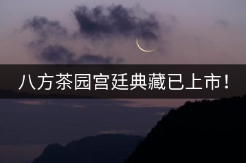八方茶園宮廷典藏已上市！