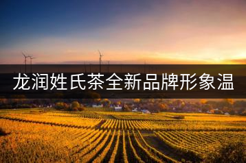 龍潤姓氏茶全新品牌形象溫暖上線！
