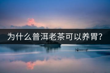 為什么普洱老茶可以養(yǎng)胃？