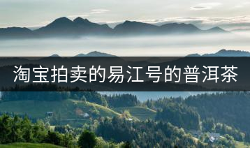 淘寶拍賣的易江號(hào)的普洱茶怎么樣？