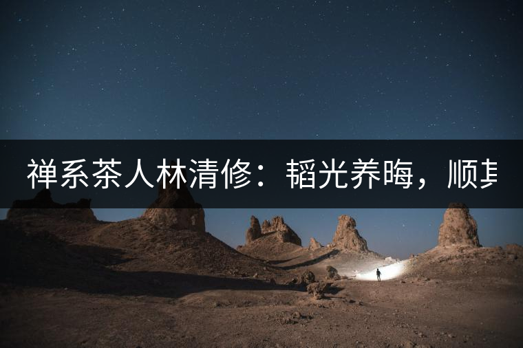 禪系茶人林清修：韜光養(yǎng)晦，順其自然！