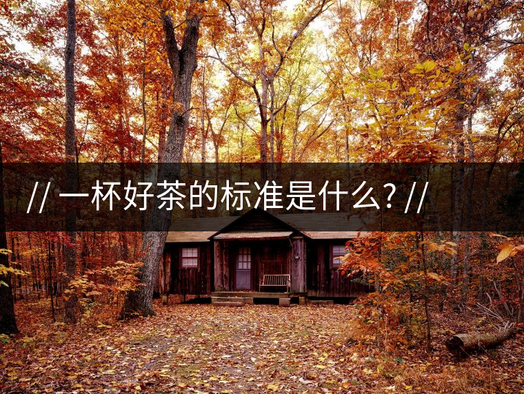 http:// 一杯好茶的標(biāo)準(zhǔn)是什么? //一杯好茶的標(biāo)準(zhǔn)是什么？