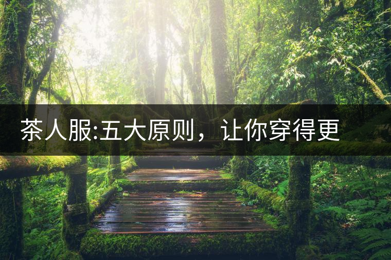 茶人服:五大原則，讓你穿得更漂亮茶人服：五大原則，讓你穿得更漂亮