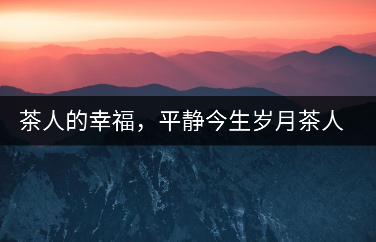 茶人的幸福，平靜今生歲月茶人的幸福，平靜今生歲月