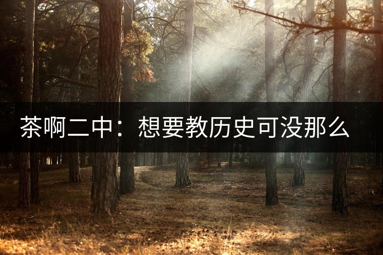茶啊二中：想要教歷史可沒那么容易，看張老師就知道，還得會(huì)演戲