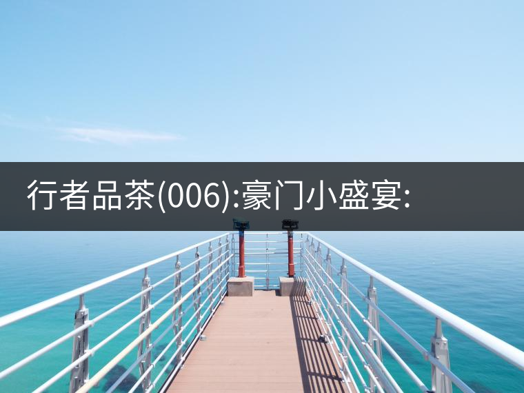 行者品茶(006):豪門小盛宴:鳳凰窩，易武國有林，天門山行者品茶(006)：豪門小盛宴：鳳凰窩，易武國有林，天門山