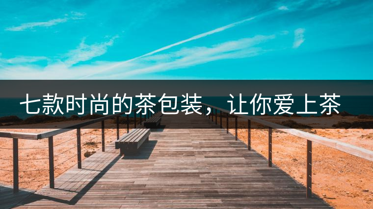 七款時(shí)尚的茶包裝，讓你愛(ài)上茶七款時(shí)尚的茶包裝，讓你愛(ài)上茶