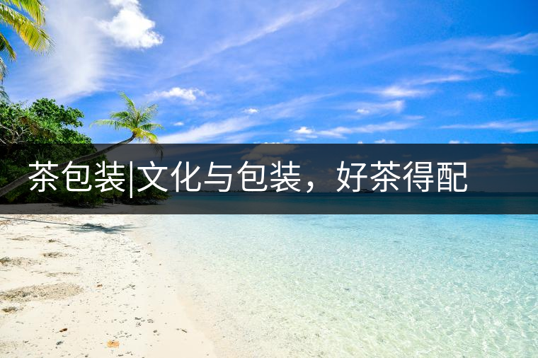 茶包裝|文化與包裝，好茶得配上好的設計茶包裝｜文化與包裝，好茶得配上好的設計