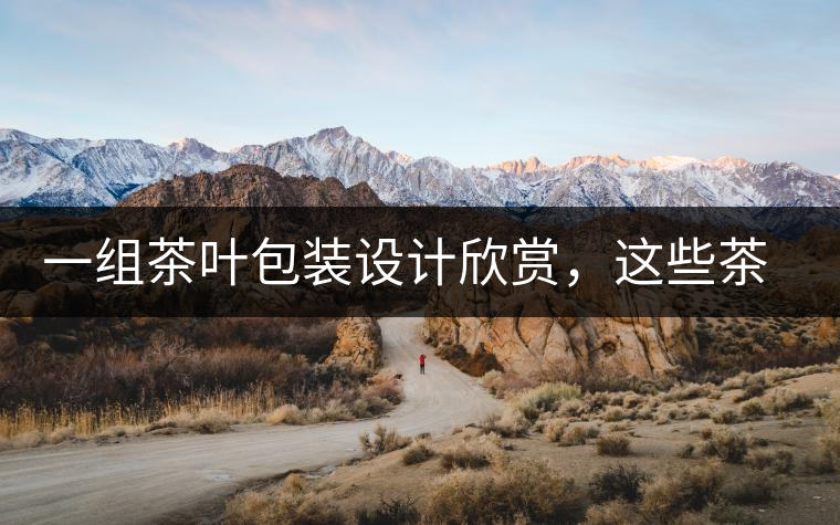 一組茶葉包裝設(shè)計欣賞，這些茶包裝很吸睛一組茶葉包裝設(shè)計欣賞，這些茶包裝很吸睛