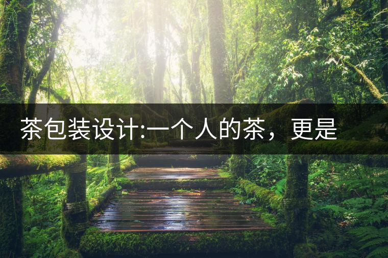 茶包裝設(shè)計(jì):一個(gè)人的茶，更是一種境界茶包裝設(shè)計(jì)：一個(gè)人的茶，更是一種境界