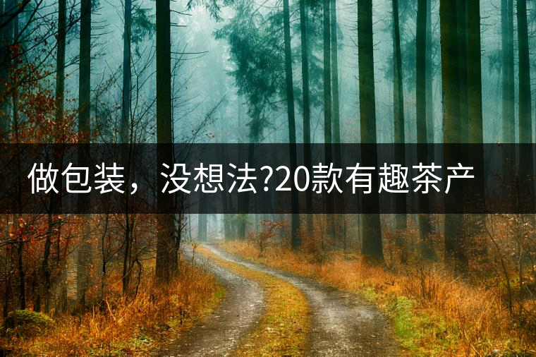 做包裝，沒(méi)想法?20款有趣茶產(chǎn)品包裝激活你!做包裝，沒(méi)想法？20款有趣茶產(chǎn)品包裝激活你！