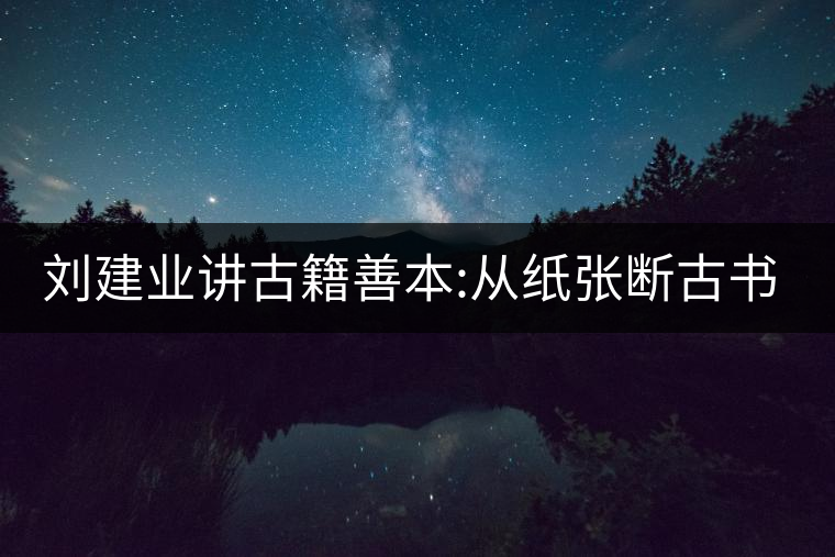 劉建業(yè)講古籍善本:從紙張斷古書的年代，綿紙與麻紙你...劉建業(yè)講古籍善本：從紙張斷古書的年代，綿紙與麻紙你會區(qū)分嗎？