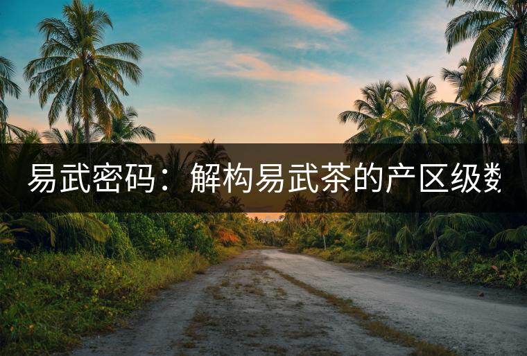 易武密碼:解構易武茶的產(chǎn)區(qū)級數(shù)(四) 易武密碼:解構易武茶的產(chǎn)區(qū)級數(shù)(四)