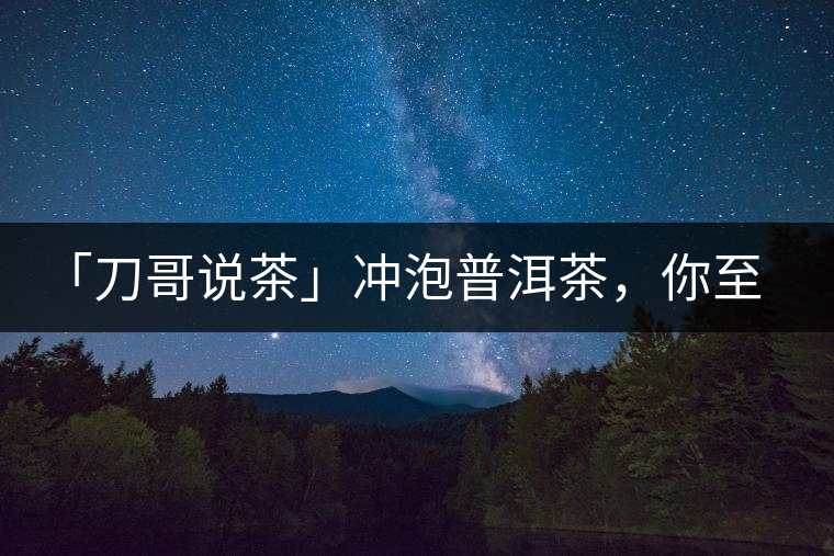 「刀哥說茶」沖泡普洱茶，你至少需要準(zhǔn)備六樣器具