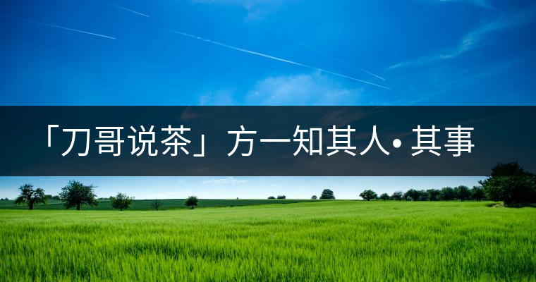 「刀哥說(shuō)茶」方一知其人? 其事 ?其書 「刀哥說(shuō)茶」方一知其人? 其事 ?其書