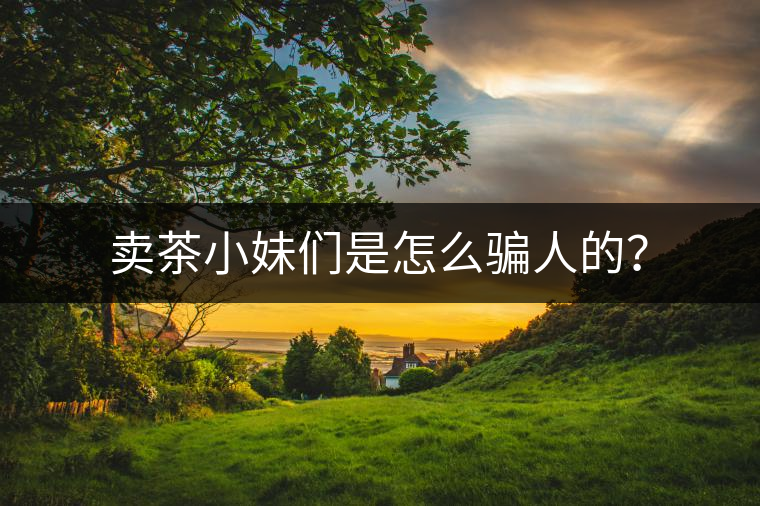 賣茶小妹們是怎么騙人的？