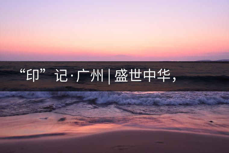 “印”記·廣州 | 盛世中華,國飲中茶-中茶新時代大紅印七十周年尊享紀(jì)念羊城首發(fā) “印”記·廣州 | 盛世中華,國飲中茶-中茶新時代大紅印七十周年尊享紀(jì)念羊城首發(fā)