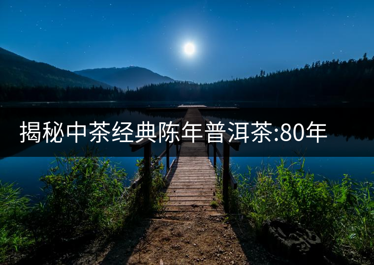 揭秘中茶經(jīng)典陳年普洱茶:80年代之前那些中茶名茶是怎...揭秘中茶經(jīng)典陳年普洱茶：80年代之前那些中茶名茶是怎么樣的？