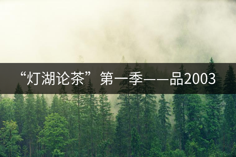 “燈湖論茶”第一季——品2003年大益坨、1955年下關(guān)坨“紅中紅”