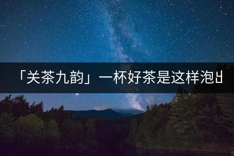 「關(guān)茶九韻」一杯好茶是這樣泡出來的!(下)「關(guān)茶九韻」一杯好茶是這樣泡出來的?。ㄏ拢? /></p><div>
<p><strong>關(guān) 茶 九 韻</strong></p>
<p>一杯好茶的誕生，</p>
<p>除卻天生麗質(zhì)，</p>
<p>更離不開最佳的沖泡技藝。</p>
<p>水溫，投茶量，出湯時間，</p>
<p>一切都要恰到好處，</p>
<p>方成一方佳味！</p>
<p><strong>“茶之妙，在乎始造之精，</strong></p>
<p><strong> 藏之得法，泡之得宜?！?/strong></p>
<div   id=