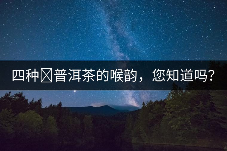 四種?普洱茶的喉韻，您知道嗎？