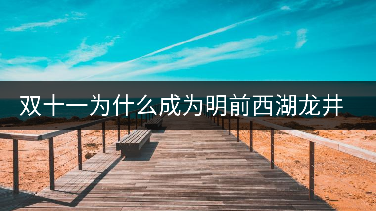 雙十一為什么成為明前西湖龍井和陳年普洱的獵場 雙十一為什么成為明前西湖龍井和陳年普洱的獵場