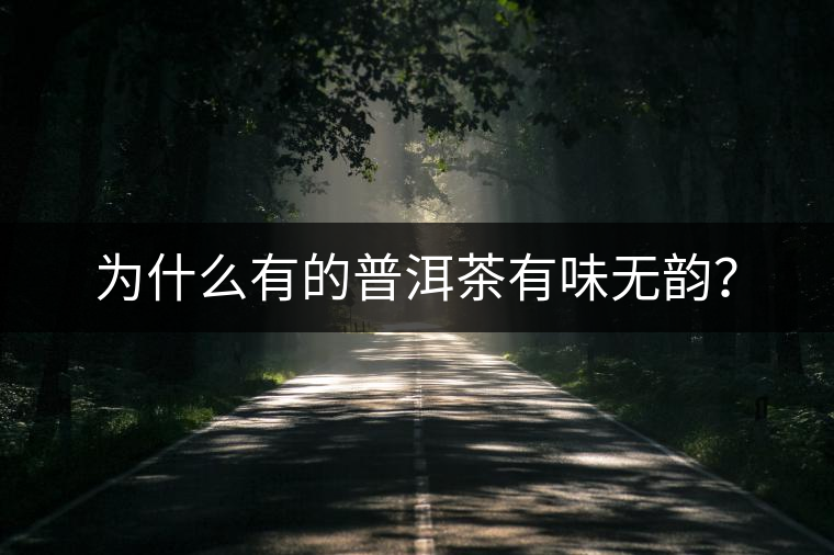 為什么有的普洱茶有味無韻？