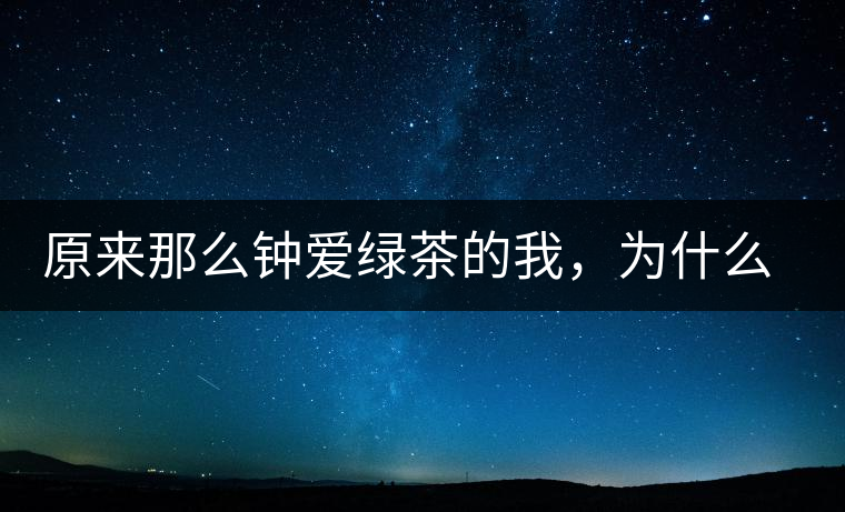 原來(lái)那么鐘愛綠茶的我，為什么輕易被普洱茶俘虜？