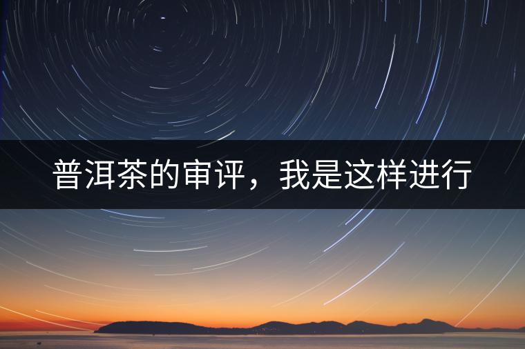 普洱茶的審評，我是這樣進(jìn)行