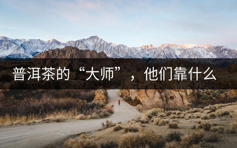 普洱茶的“大師”，他們靠什么來(lái)斷茶？