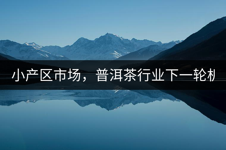 小產(chǎn)區(qū)市場，普洱茶行業(yè)下一輪機遇？