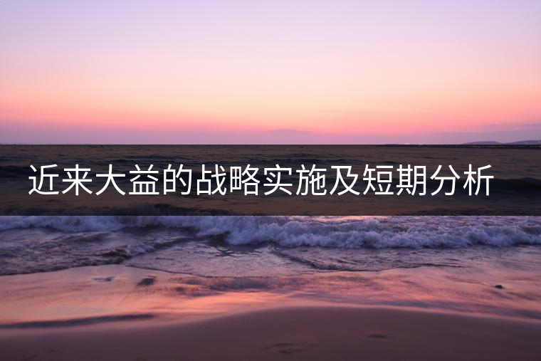 近來大益的戰(zhàn)略實(shí)施及短期分析預(yù)測(cè) 近來大益的戰(zhàn)略實(shí)施及短期分析預(yù)測(cè)