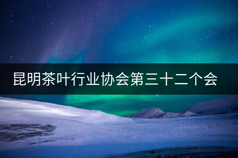 昆明茶葉行業(yè)協(xié)會(huì)第三十二個(gè)會(huì)長(zhǎng)接待交流日 昆明茶葉行業(yè)協(xié)會(huì)第三十二個(gè)會(huì)長(zhǎng)接待交流日