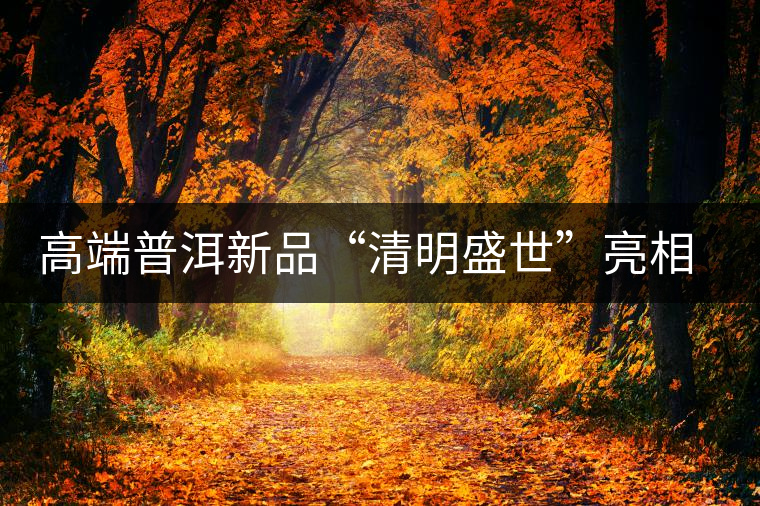 高端普洱新品“清明盛世”亮相萬(wàn)茗堂訂貨會(huì)