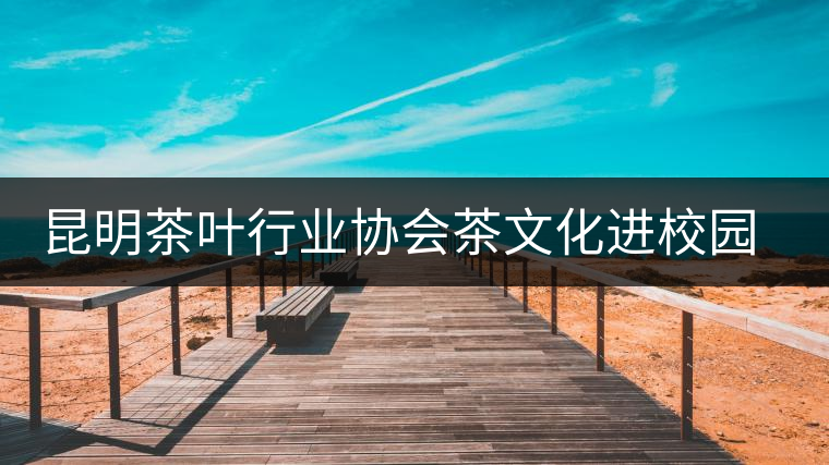 昆明茶葉行業(yè)協(xié)會茶文化進校園之云南民族大學站 昆明茶葉行業(yè)協(xié)會茶文化進校園之云南民族大學站