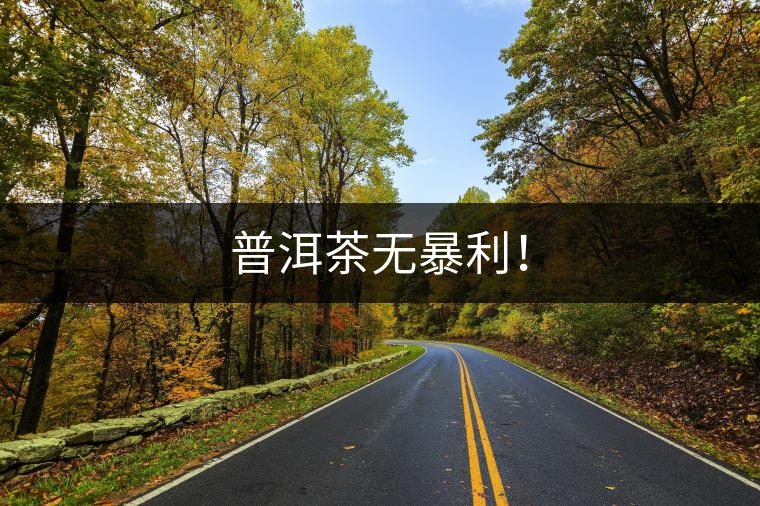 普洱茶無暴利！