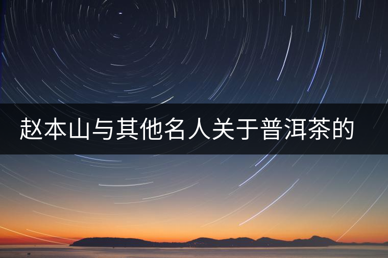 趙本山與其他名人關(guān)于普洱茶的經(jīng)典語(yǔ)錄 趙本山與其他名人關(guān)于普洱茶的經(jīng)典語(yǔ)錄