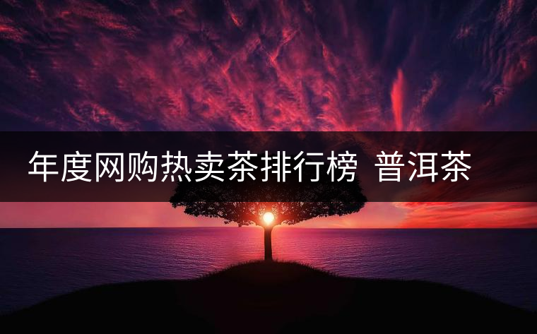 年度網(wǎng)購(gòu)熱賣(mài)茶排行榜  普洱茶排行第二