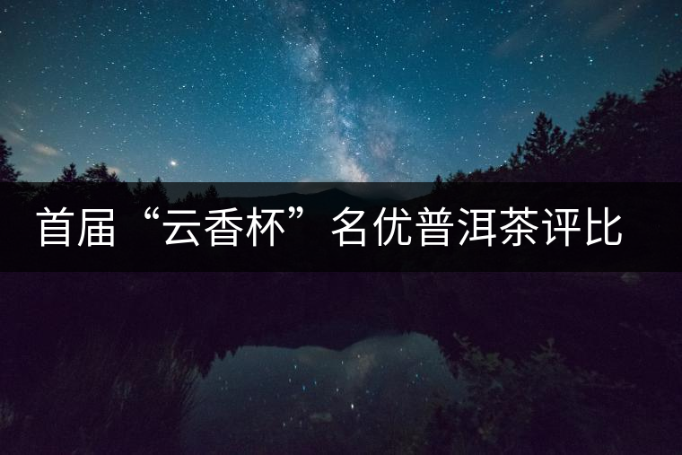 首屆“云香杯”名優(yōu)普洱茶評比活動評委陣容強(qiáng)大