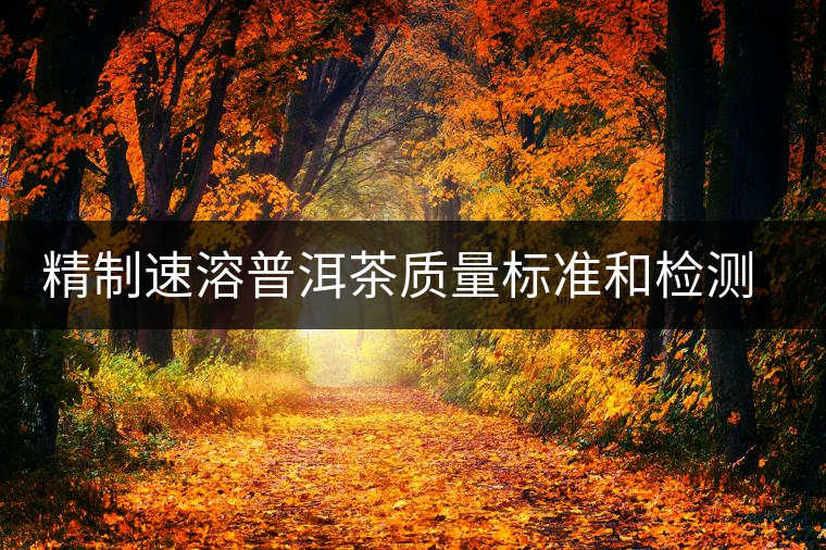 精制速溶普洱茶質(zhì)量標(biāo)準(zhǔn)和檢測標(biāo)準(zhǔn)的建立 精制速溶普洱茶質(zhì)量標(biāo)準(zhǔn)和檢測標(biāo)準(zhǔn)的建立