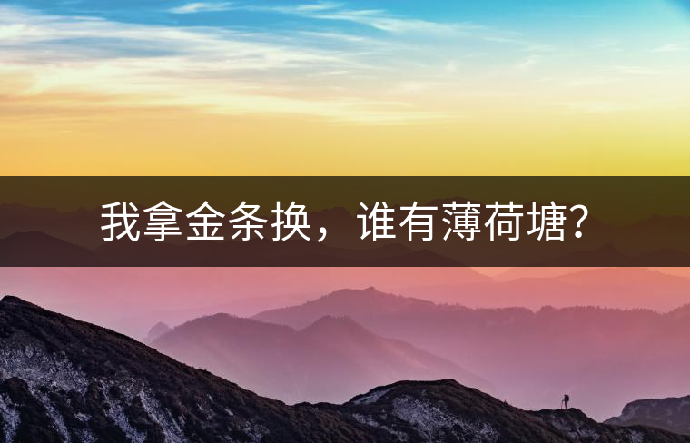 我拿金條換，誰有薄荷塘？