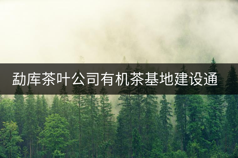 勐庫茶葉公司有機茶基地建設(shè)通過市級鑒定